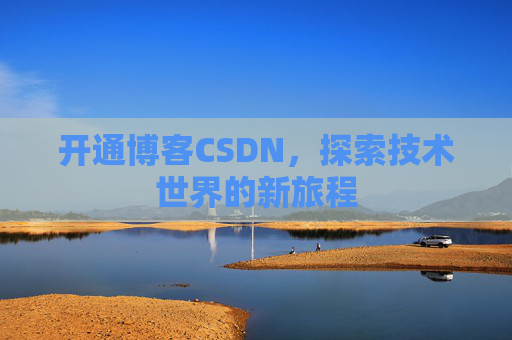 开通博客CSDN，探索技术世界的新旅程